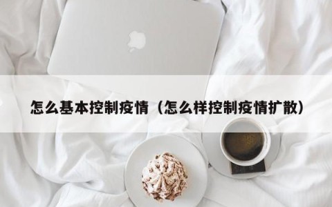 怎么基本控制疫情（怎么样控制疫情扩散）