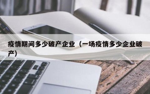 疫情期间多少破产企业（一场疫情多少企业破产）